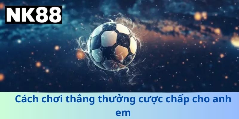 Cách chơi thắng thưởng cược chấp cho anh em