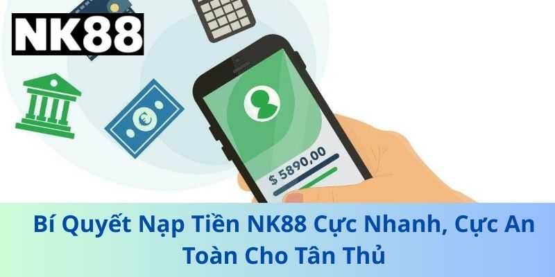 Bí Quyết Nạp Tiền NK88 Cực Nhanh, Cực An Toàn Cho Tân Thủ