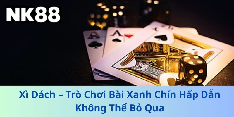 Xì Dách – Trò Chơi Bài Xanh Chín Hấp Dẫn Không Thể Bỏ Qua